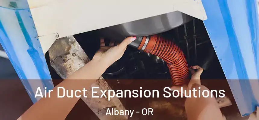 Air Duct Expansion Solutions Albany - OR