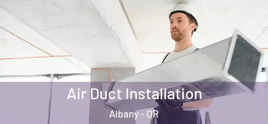 Air Duct Installation Albany - OR