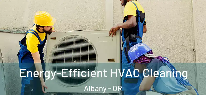  Energy-Efficient HVAC Cleaning Albany - OR