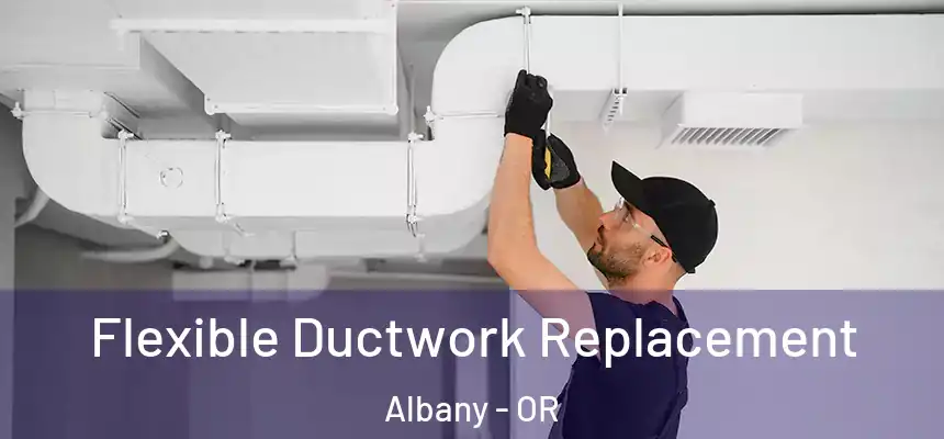 Flexible Ductwork Replacement Albany - OR