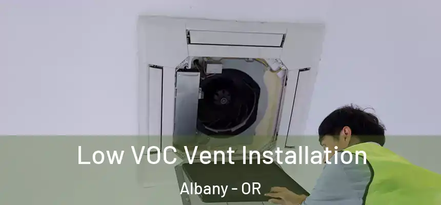  Low VOC Vent Installation Albany - OR
