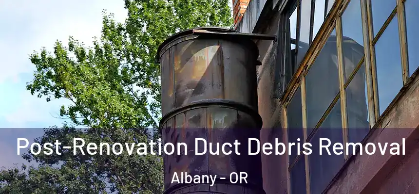  Post-Renovation Duct Debris Removal Albany - OR
